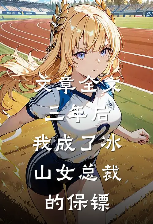 文章全文三年后，我成了冰山女总裁的保镖