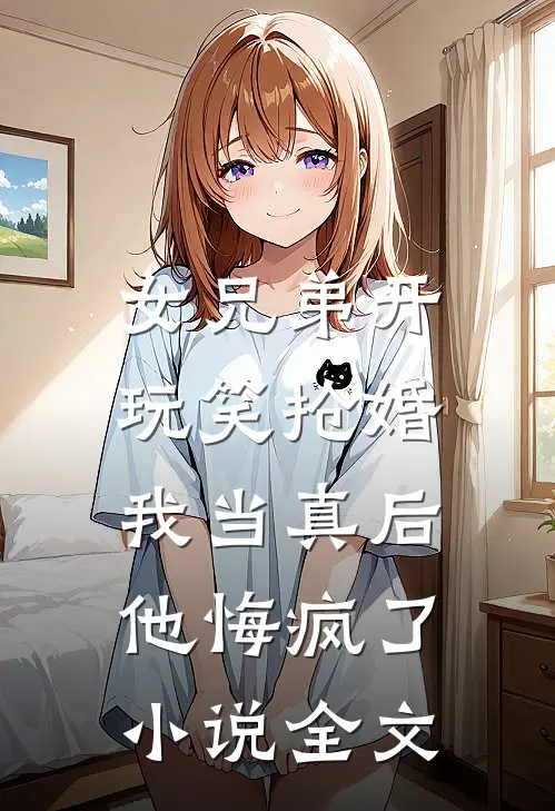 女兄弟开玩笑抢婚，我当真后他悔疯了小说全文