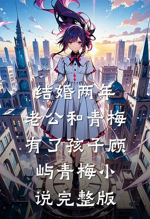 结婚两年，老公和青梅有了孩子顾屿青梅小说完整版