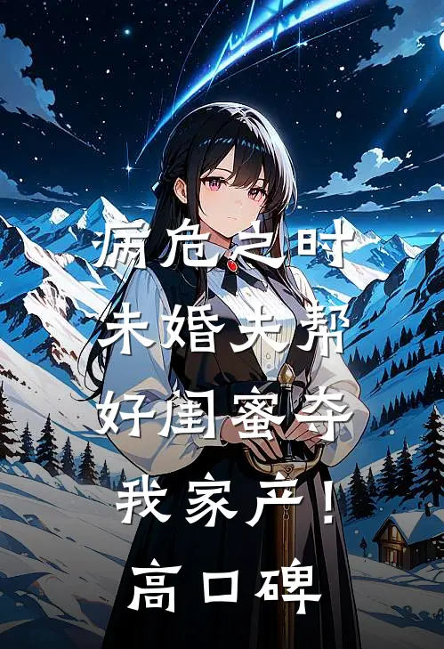 病危之时，未婚夫帮好闺蜜夺我家产！高口碑