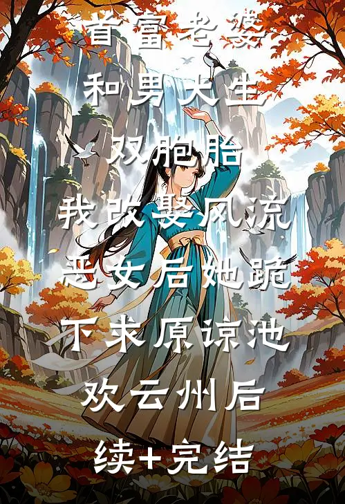 首富老婆和男大生双胞胎，我改娶风流恶女后她跪下求原谅池欢云州后续+完结