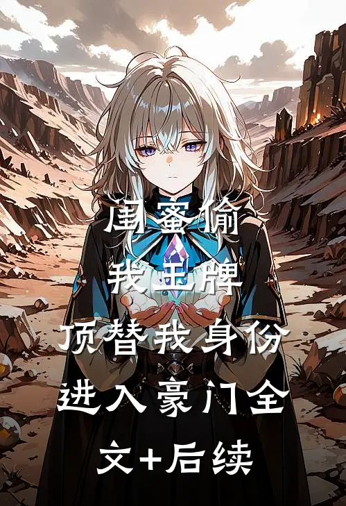 闺蜜偷我玉牌，顶替我身份进入豪门全文+后续