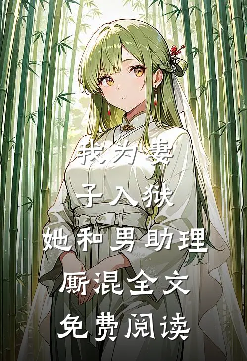 我为妻子入狱，她和男助理厮混全文免费阅读
