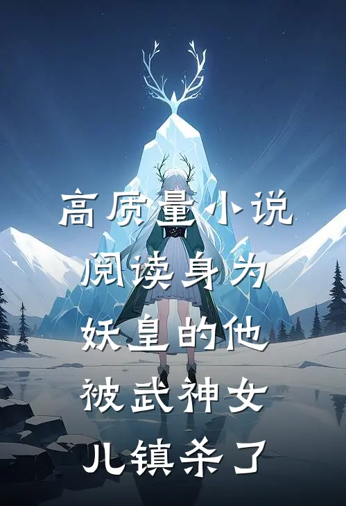 高质量小说阅读身为妖皇的他，被武神女儿镇杀了