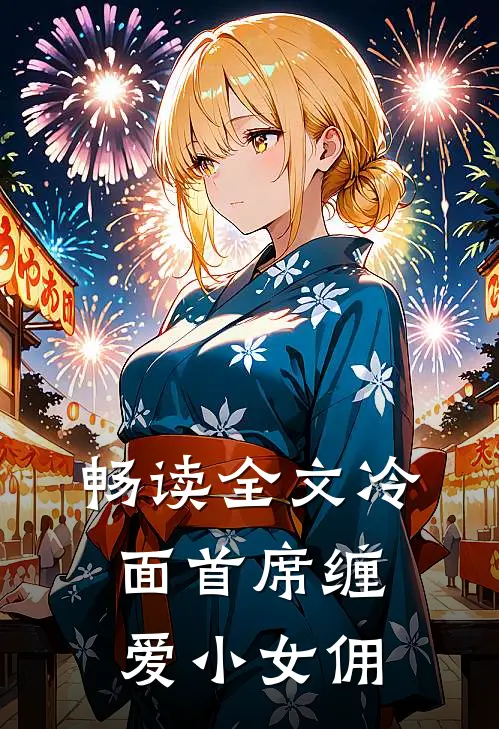 畅读全文冷面首席缠爱小女佣