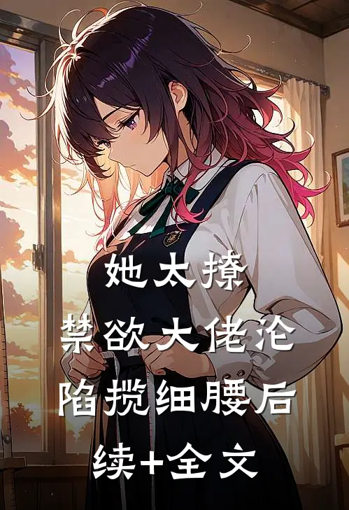 她太撩，禁欲大佬沦陷揽细腰后续+全文