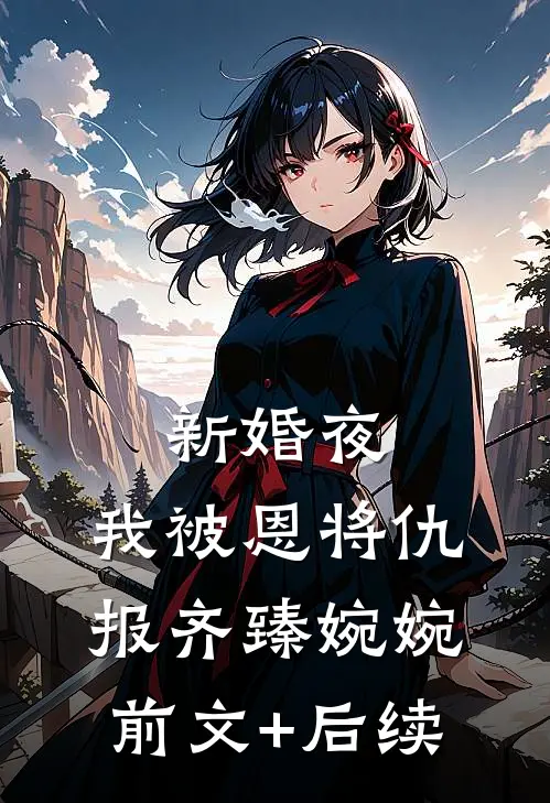 新婚夜，我被恩将仇报齐臻婉婉前文+后续
