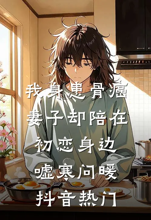 我身患骨癌，妻子却陪在初恋身边嘘寒问暖抖音热门