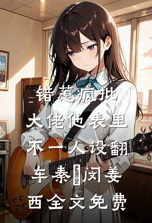 错惹疯批：大佬他表里不一人设翻车秦佔闵姜西全文免费