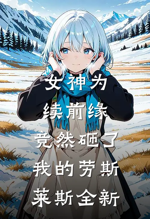 女神为续前缘，竟然砸了我的劳斯莱斯全新