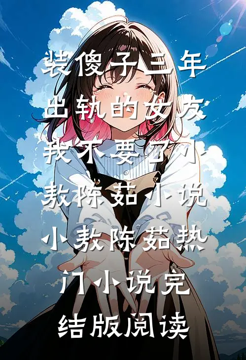 装傻子三年，出轨的女友我不要了小敖陈茹小说小敖陈茹热门小说完结版阅读