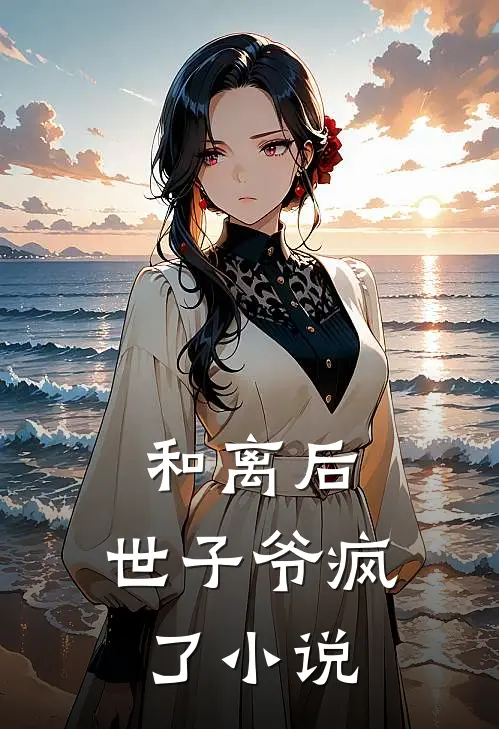 和离后，世子爷疯了小说