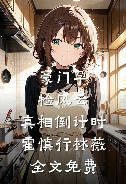 豪门孕检风云：真相倒计时霍慎行林薇全文免费