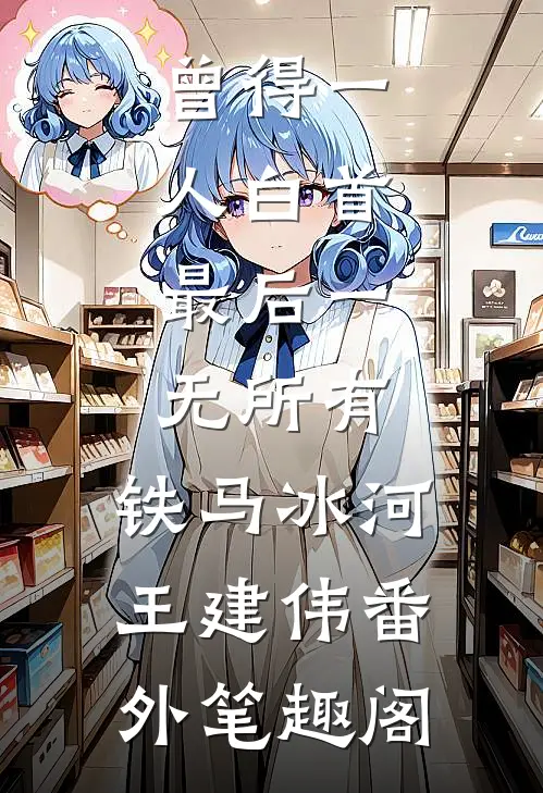 曾得一人白首，最后一无所有：铁马冰河王建伟番外笔趣阁