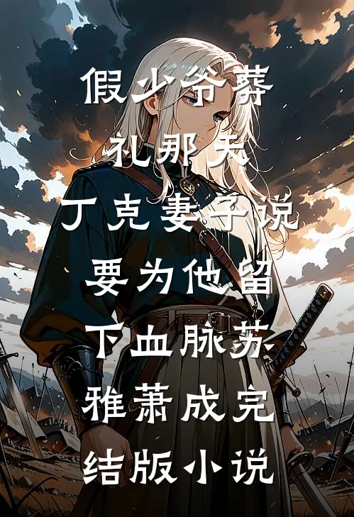 假少爷葬礼那天，丁克妻子说要为他留下血脉苏雅萧成完结版小说