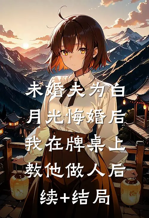 未婚夫为白月光悔婚后，我在牌桌上教他做人后续+结局