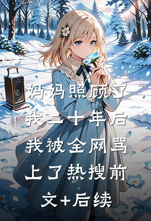 妈妈照顾了我二十年后，我被全网骂上了热搜前文+后续