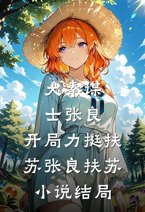 大秦谋士张良：开局力挺扶苏张良扶苏小说结局