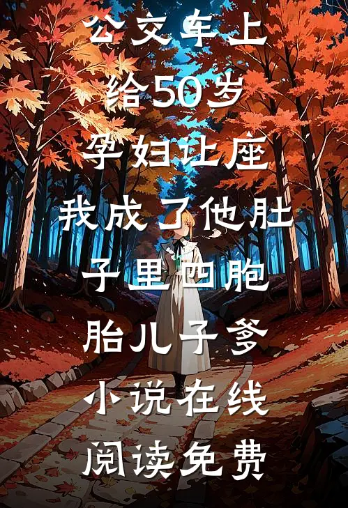 公交车上给50岁孕妇让座，我成了他肚子里四胞胎儿子爹小说在线阅读免费