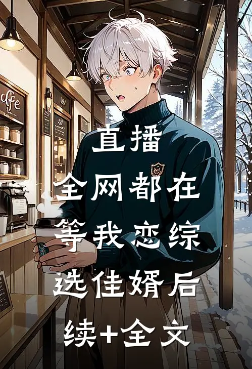 直播：全网都在等我恋综选佳婿后续+全文