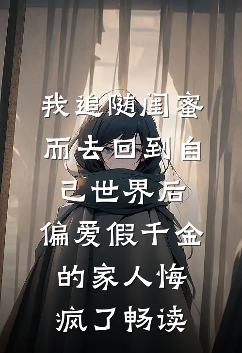 我追随闺蜜而去回到自己世界后，偏爱假千金的家人悔疯了畅读