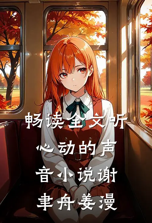畅读全文听心动的声音小说谢聿舟姜漫