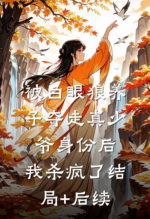 被白眼狼养子夺走真少爷身份后，我杀疯了结局+后续