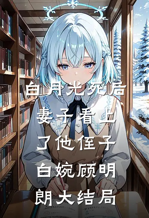 白月光死后，妻子看上了他侄子白婉顾明朗大结局