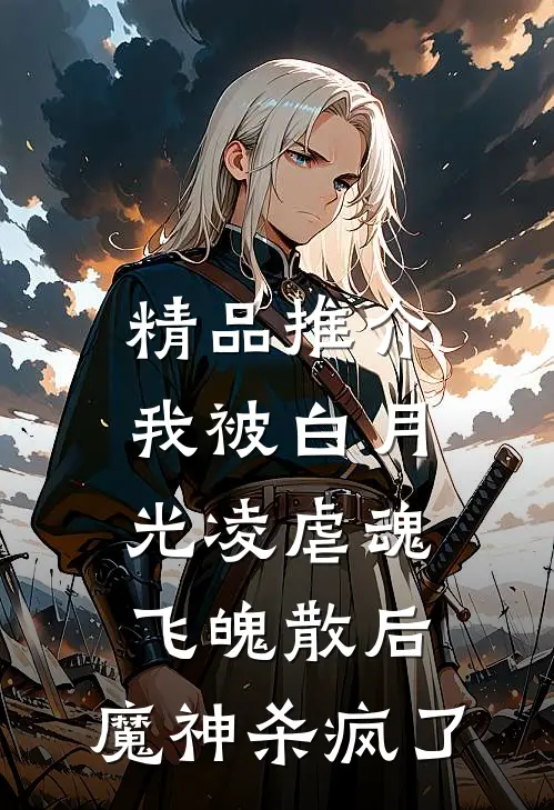 精品推介我被白月光凌虐魂飞魄散后，魔神杀疯了