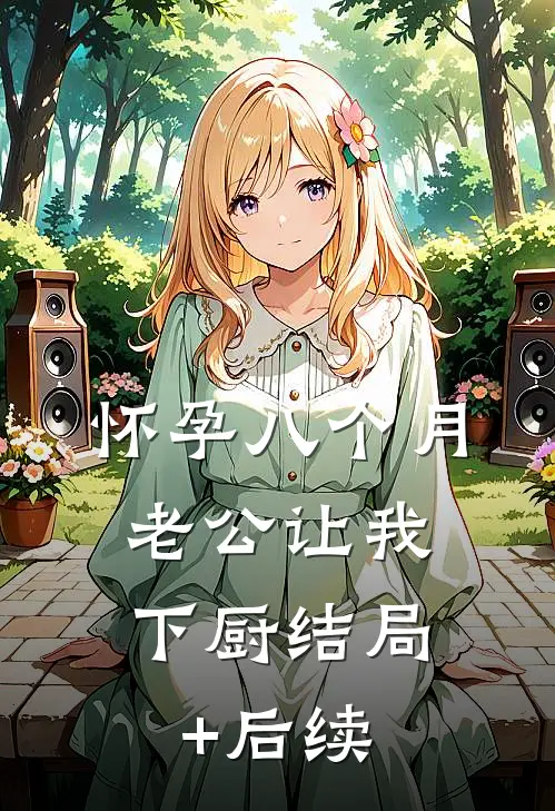怀孕八个月，老公让我下厨结局+后续