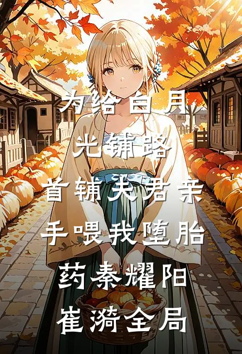 为给白月光铺路，首辅夫君亲手喂我堕胎药秦耀阳崔漪全局