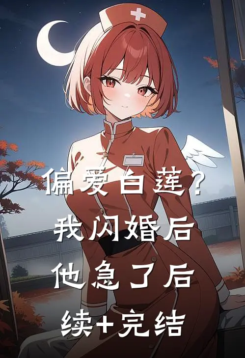 偏爱白莲？我闪婚后他急了后续+完结