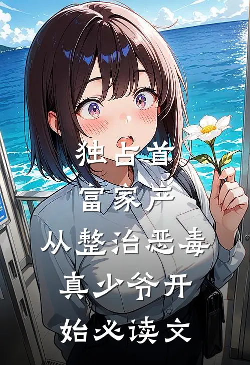 独占首富家产，从整治恶毒真少爷开始必读文