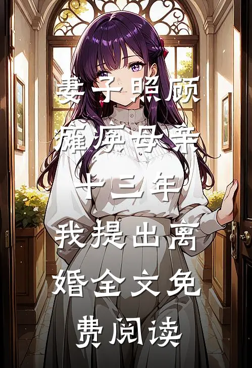 妻子照顾瘫痪母亲十三年，我提出离婚全文免费阅读