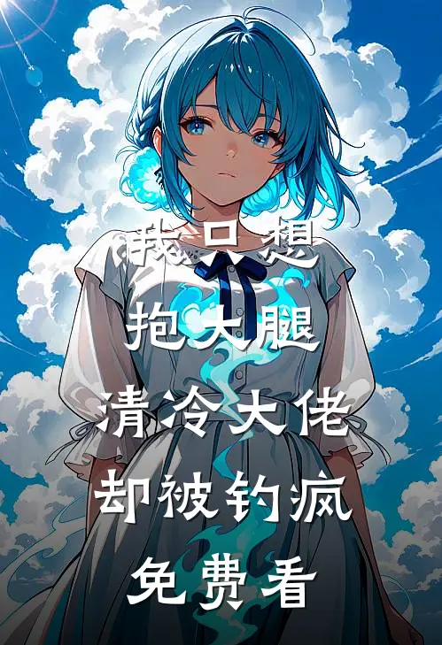 我只想抱大腿，清冷大佬却被钓疯免费看