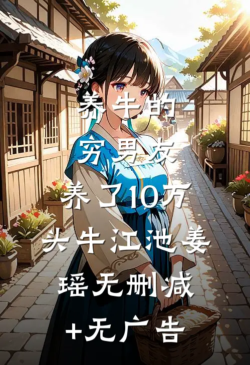 养牛的穷男友，养了10万头牛江池姜瑶无删减+无广告