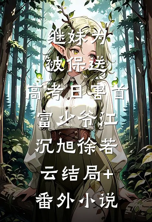 继妹为被保送，高考日害首富少爷江沉旭徐若云结局+番外小说