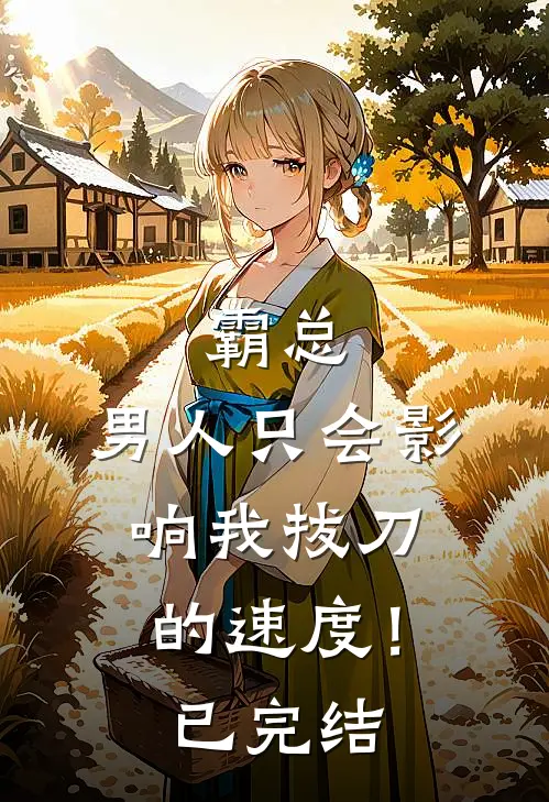 霸总，男人只会影响我拔刀的速度！已完结