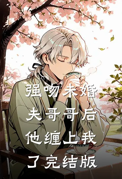 强吻未婚夫哥哥后，他缠上我了完结版