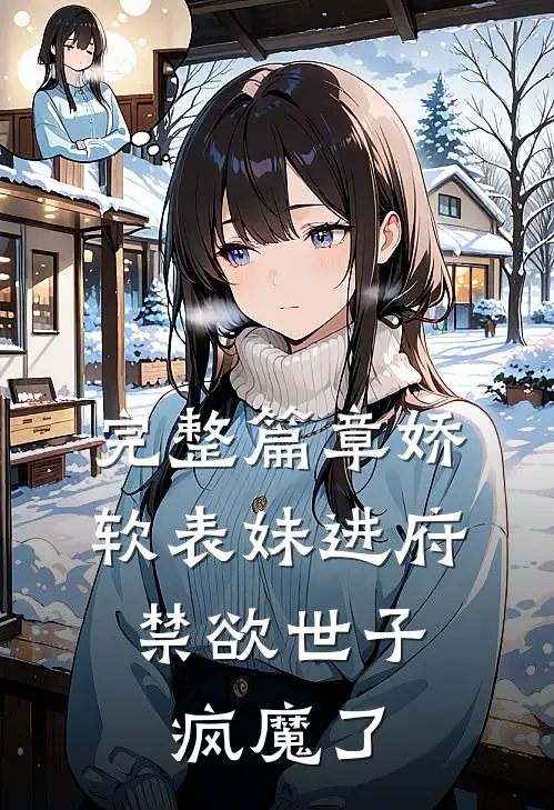完整篇章娇软表妹进府：禁欲世子疯魔了