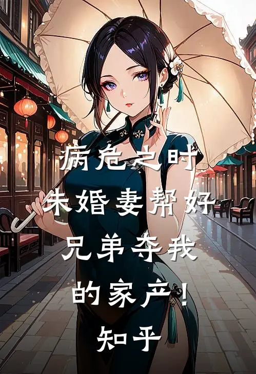 病危之时，未婚妻帮好兄弟夺我的家产！知乎