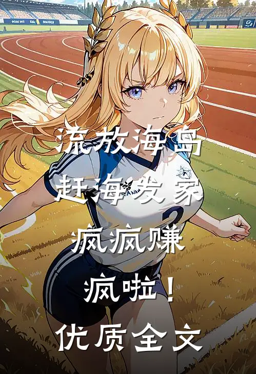 流放海岛赶海发家，疯疯赚疯啦！优质全文
