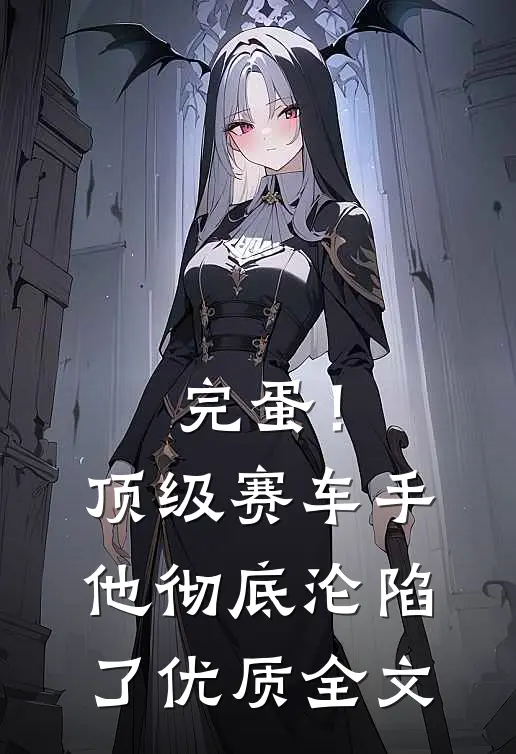 完蛋！顶级赛车手他彻底沦陷了优质全文