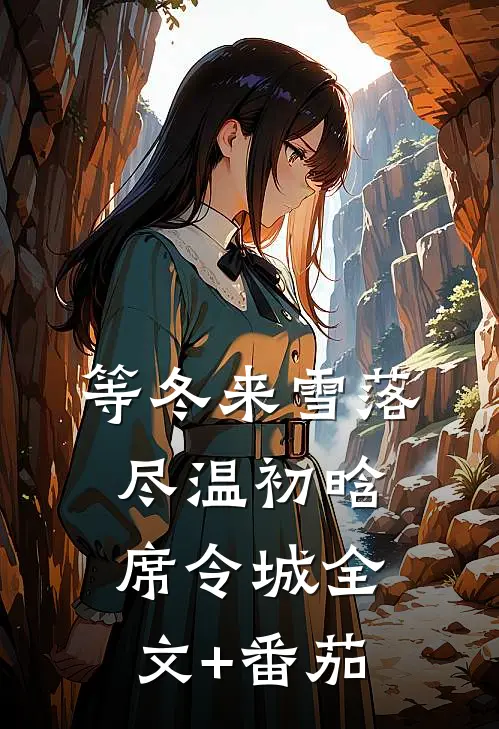 等冬来雪落尽温初晗席令城全文+番茄