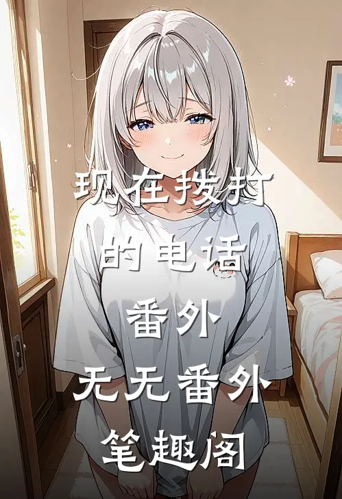 现在拨打的电话： 番外：无无番外笔趣阁