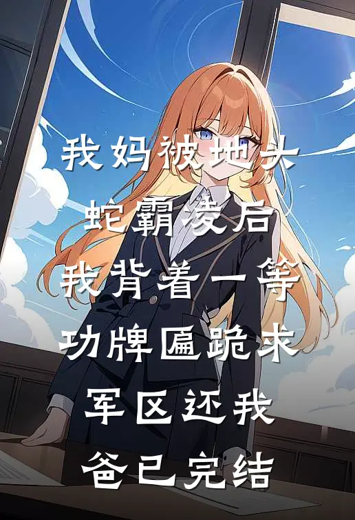 我妈被地头蛇霸凌后，我背着一等功牌匾跪求军区还我爸已完结
