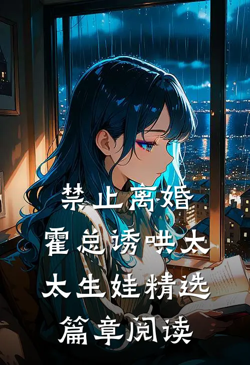 禁止离婚，霍总诱哄太太生娃精选篇章阅读