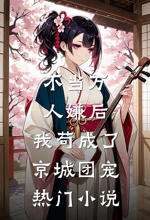 不当万人嫌后，我苟成了京城团宠热门小说
