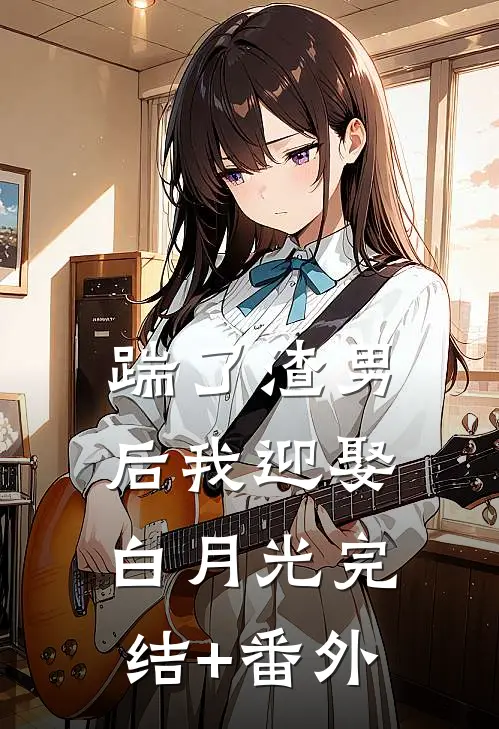 踹了渣男后我迎娶白月光完结+番外