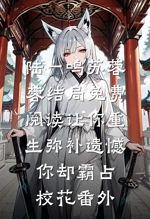 陆一鸣苏蓉蓉结局免费阅读让你重生弥补遗憾，你却霸占校花番外